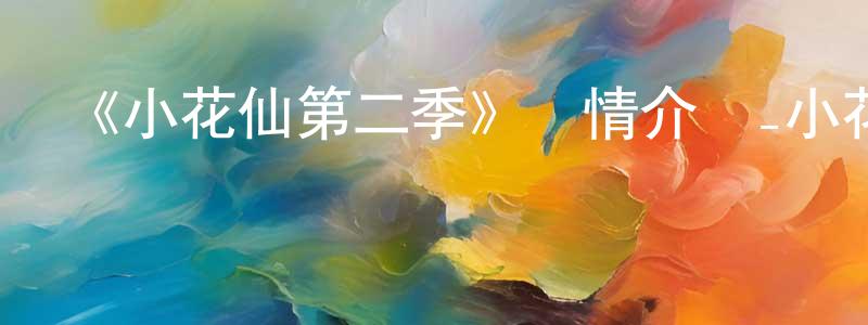 《小花仙第二季》詳情介紹_小花仙第二季已完結在線觀看_小花仙第二季迅雷下載_國漫 陳國政的blog